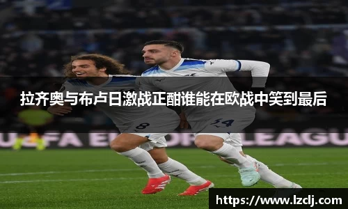 拉齐奥与布卢日激战正酣谁能在欧战中笑到最后