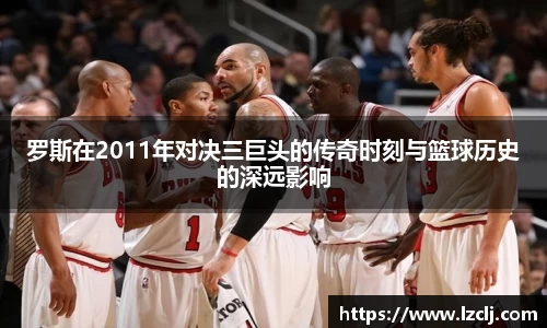 罗斯在2011年对决三巨头的传奇时刻与篮球历史的深远影响